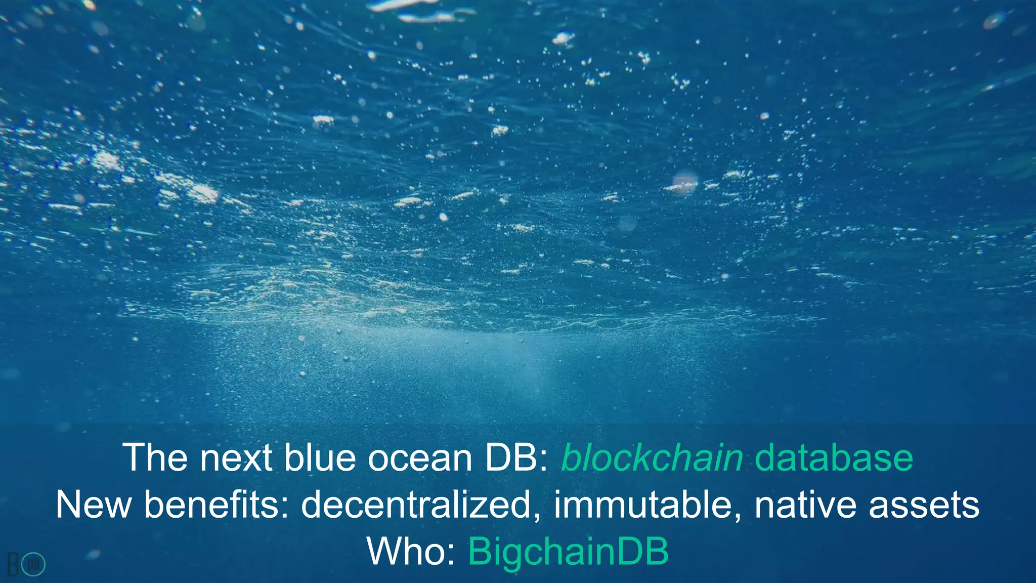 The next blue ocean DB: blockchain database
New benefits: decentralized, immutable, native assets
Who: BigchainDB
 