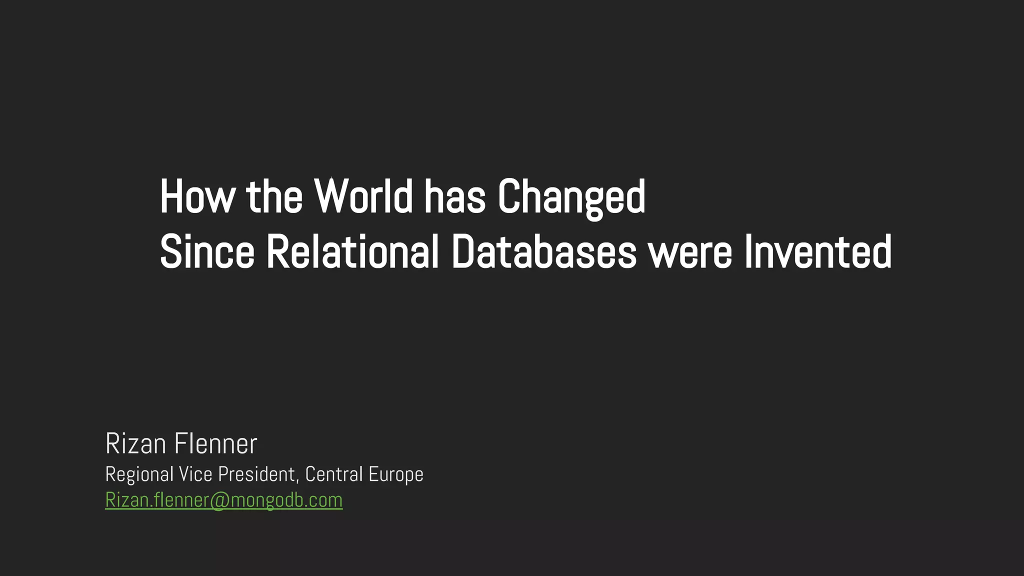 Rizan Flenner
Regional Vice President, Central Europe
Rizan.flenner@mongodb.com
How the World has Changed
Since Relational Databases were Invented
 