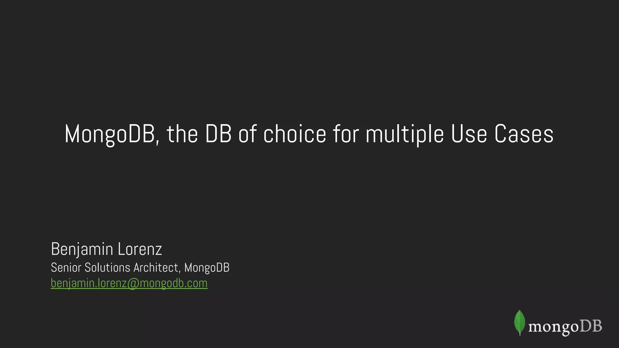 MongoDB, the DB of choice for multiple Use Cases
Benjamin Lorenz
Senior Solutions Architect, MongoDB
benjamin.lorenz@mongodb.com
 