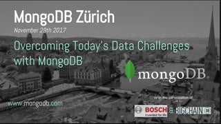 www.mongodb.com
MongoDB Zürich
November 29th 2017
Overcoming Today's Data Challenges
with MongoDB
With the participation of:
&
 