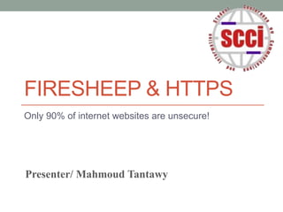 FIRESHEEP & HTTPS
Only 90% of internet websites are unsecure!
Presenter/ Mahmoud Tantawy
 