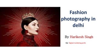 Fashion
photography in
delhi
By Harikesh Singh
For Digital marketing profs
 