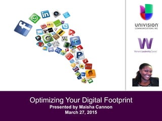 Optimizing Your Digital Footprint
Presented by Maisha Cannon
March 27, 2015
 