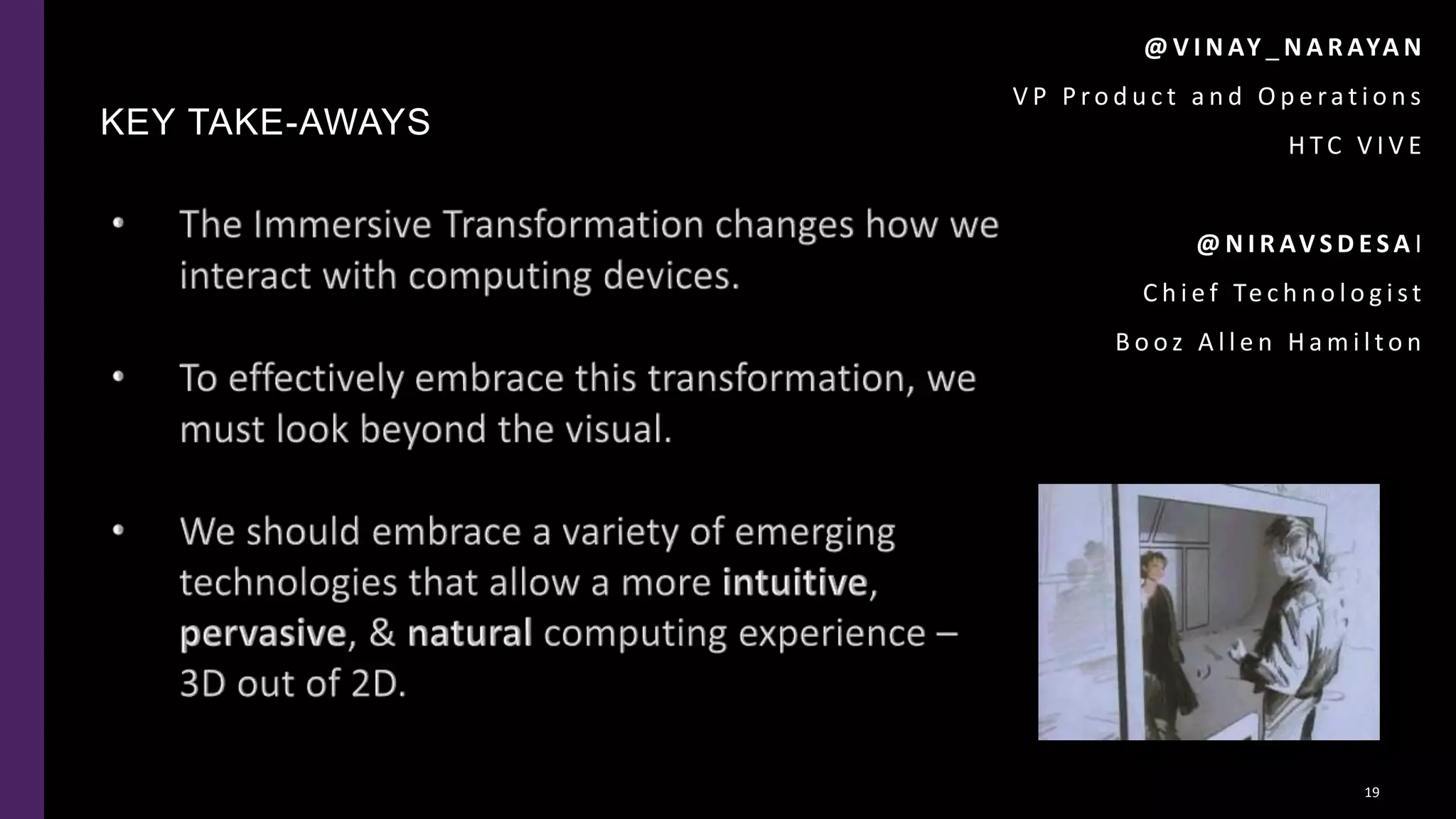 KEY TAKE-AWAYS
19
@ V I N AY _ N A R AYA N
V P P ro d u c t a n d O p e ra t i o n s
H TC V I V E
@ N I R AV S D E S A I
C h i e f Te c h n o l o g i s t
B o o z A l l e n H a m i l t o n