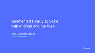 Augmented Reality at Scale
with Android and the Web
Josh Carpenter, Google
@joshcarpenter
 