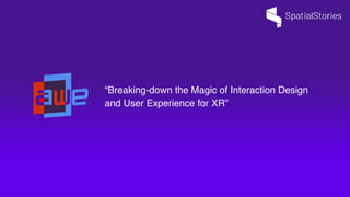 “Breaking-down the Magic of Interaction Design
and User Experience for XR”
 