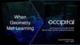 Jeff Powers, Co-Founder & CEO
Denver Dash, Director of Machine Learning
Augmented World Expo
June 1, 2018
When
Geometry  
Met Learning
 
