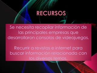 RECURSOSSe necesita recopilar información de las principales empresas que desarrollaron consolas de videojuegos.Recurrir a revistas e internet para buscar información relacionada con los diversos temas.