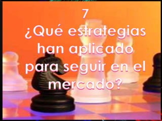 7¿Qué estrategias han aplicado para seguir en el mercado?