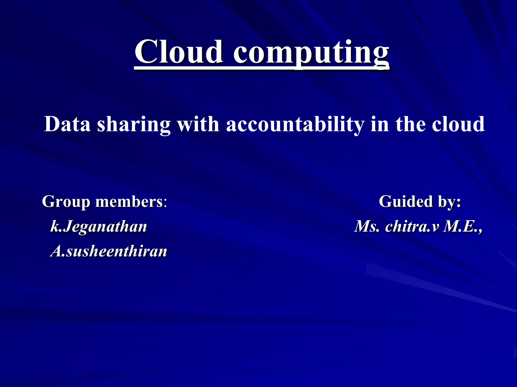 Cloud computing
Data sharing with accountability in the cloud


Group members:                    Guided by:
 k.Jeganathan                  Ms. chitra.v M.E.,
 A.susheenthiran
 