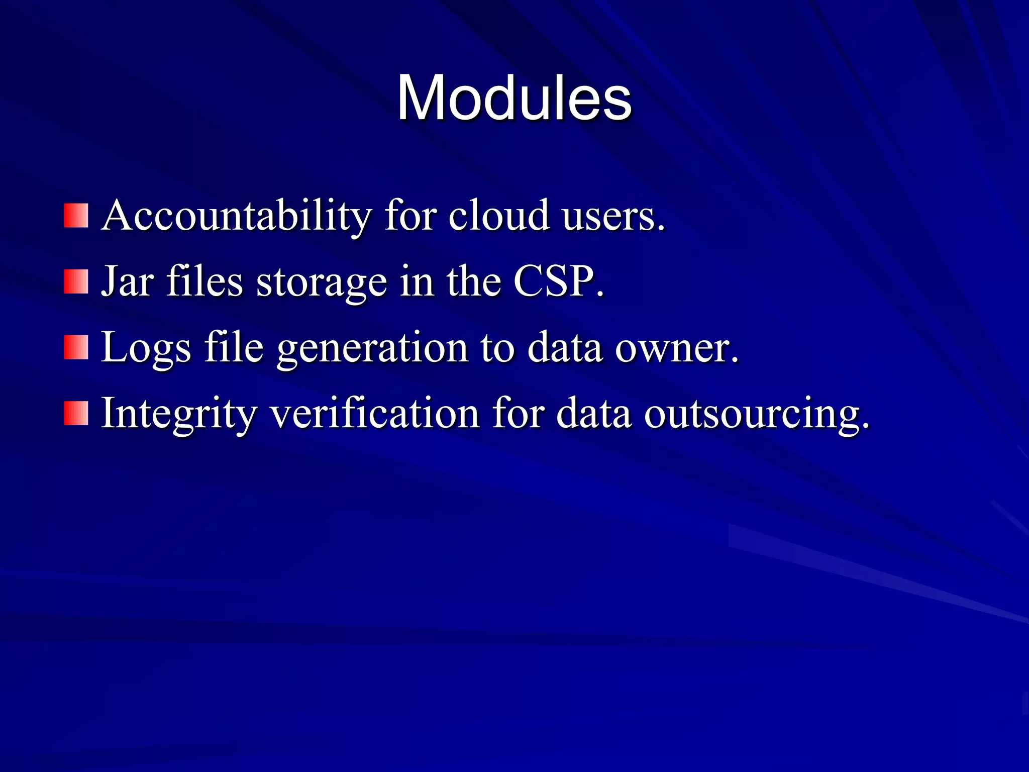 Modules
Accountability for cloud users.
Jar files storage in the CSP.
Logs file generation to data owner.
Integrity verification for data outsourcing.
 