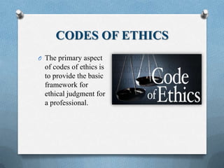 CODES OF ETHICS
O The primary aspect
of codes of ethics is
to provide the basic
framework for
ethical judgment for
a professional.
 
