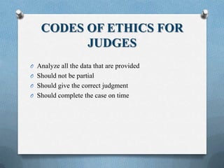 CODES OF ETHICS FOR
JUDGES
O Analyze all the data that are provided
O Should not be partial
O Should give the correct judgment
O Should complete the case on time
 