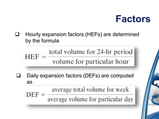 Factors 
 Hourly expansion factors (HEFs) are determined 
by the formula 
 Daily expansion factors (DEFs) are computed 
as 
 