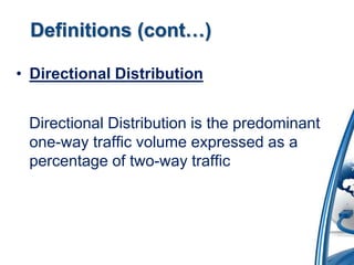 Definitions (cont…) 
• Directional Distribution 
Directional Distribution is the predominant 
one-way traffic volume expressed as a 
percentage of two-way traffic 
 