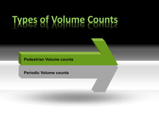 Types of Volume Counts 
Pedestrian Volume counts 
Periodic Volume counts 
 