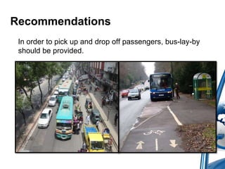 Recommendations 
In order to pick up and drop off passengers, bus-lay-by 
should be provided. 
 