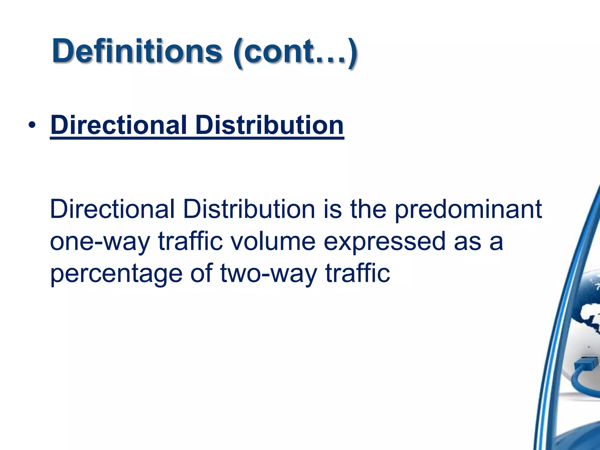 Definitions (cont…)
• Directional Distribution
Directional Distribution is the predominant
one-way traffic volume expressed as a
percentage of two-way traffic

 