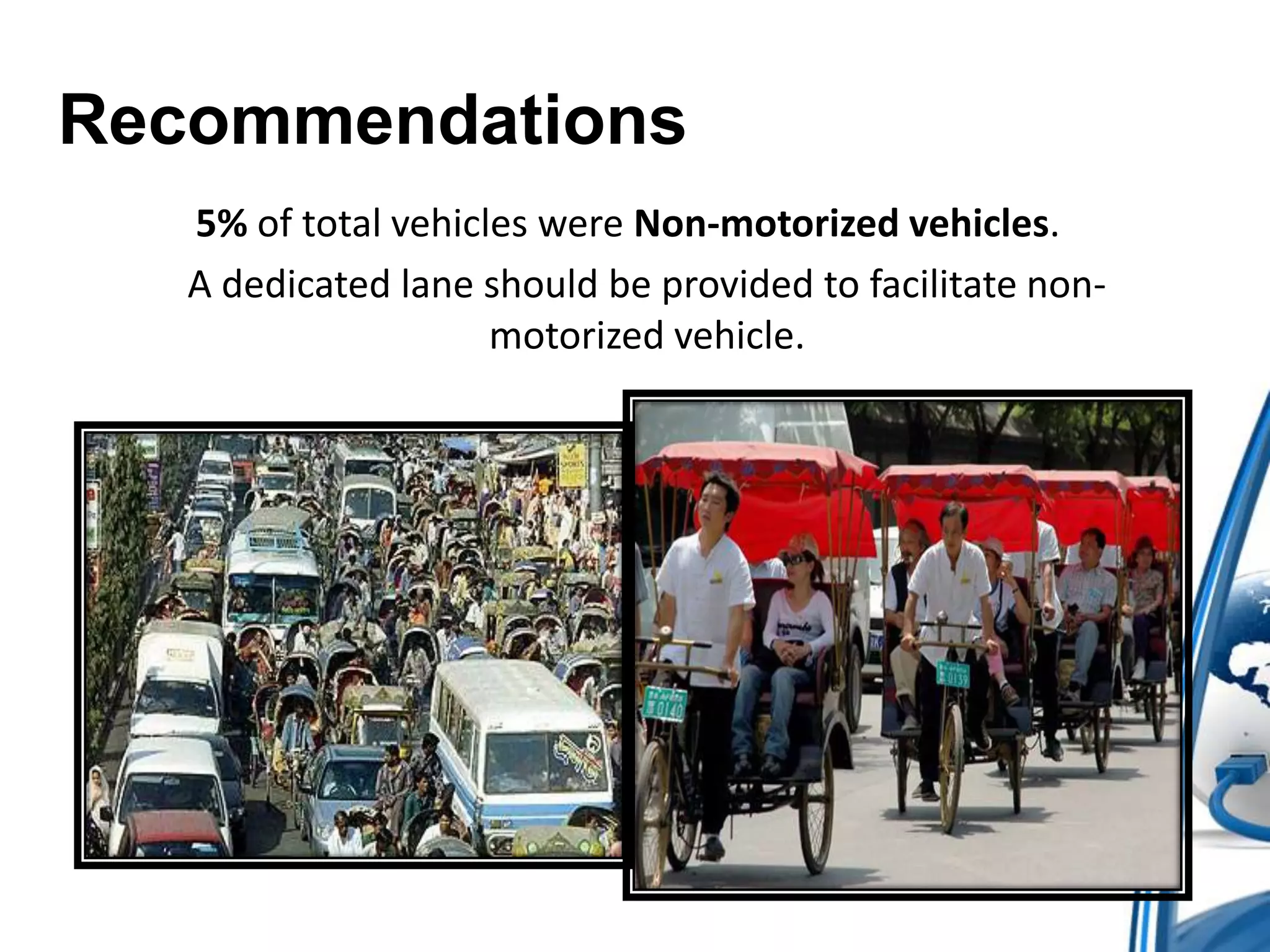 Recommendations
5% of total vehicles were Non-motorized vehicles.
A dedicated lane should be provided to facilitate nonmotorized vehicle.

 