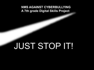 JUST STOP IT!
NMS AGAINST CYBERBULLYING
A 7th grade Digital Skills Project
 