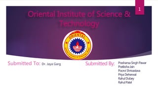1 
Oriental Institute of Science & 
Submitted By: Prashansa Singh Pawar 
Pratiksha Jain 
Poorvi Shrivastava 
PriyaDeherwal 
Rahul Dubey 
Rahul Patel 
Technology 
Submitted To: Dr. Jaya Garg 
 