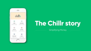 The Chillr story
Simplifying Money
 