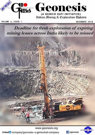 Geonesis
DECEMBER 2018
(A GEMCO KATI INITIATIVE)
Indian Mining & Exploration Updates
VOLUME 6,ISSUE 1
Deadline for fresh exploration of expiring
mining leases across India likely to be missed
 