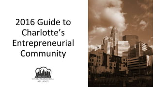 2016 Guide to
Charlotte’s
Entrepreneurial
Community
 