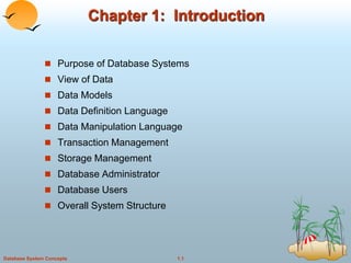 1.1
Database System Concepts
Chapter 1: Introduction
 Purpose of Database Systems
 View of Data
 Data Models
 Data Definition Language
 Data Manipulation Language
 Transaction Management
 Storage Management
 Database Administrator
 Database Users
 Overall System Structure
 