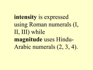intensity is expressed
using Roman numerals (I,
II, III) while
magnitude uses Hindu-
Arabic numerals (2, 3, 4).
 