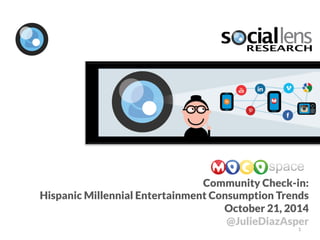 Community Check-in: 
Hispanic Millennial Entertainment Consumption Trends 
October 21, 2014 
@JulieDiazAsper 
1 
 