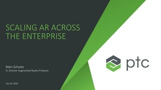 SCALING AR ACROSS
THE ENTERPRISE
Marc Schuetz
Sr. Director Augmented Reality Products
July 18, 2018
 