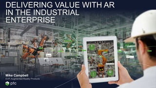 DELIVERING VALUE WITH AR
IN THE INDUSTRIAL
ENTERPRISE
EVP, Augmented Reality Products
Mike Campbell
 