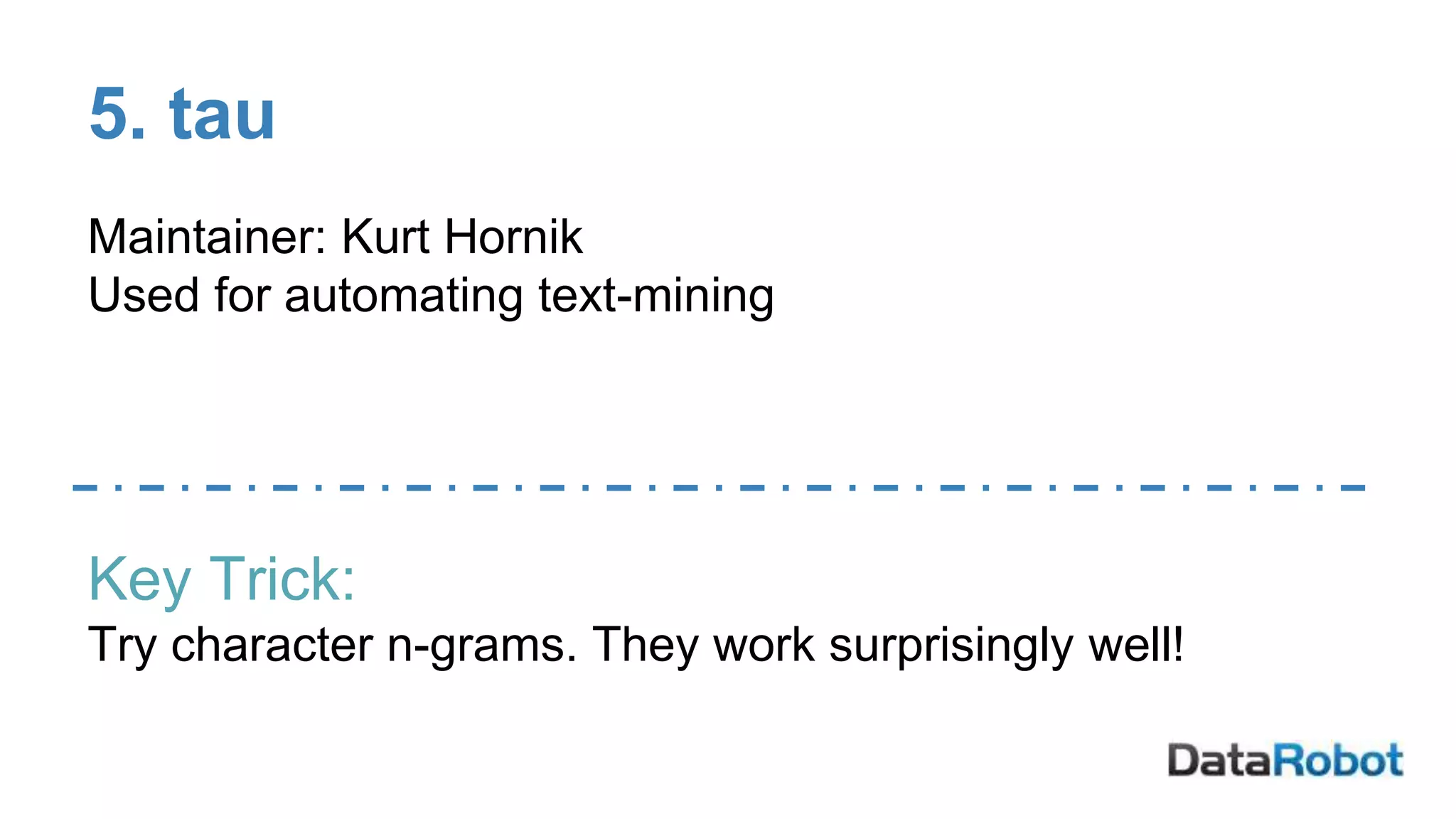 5. tau
Maintainer: Kurt Hornik
Used for automating text-mining
Key Trick:
Try character n-grams. They work surprisingly well!
 