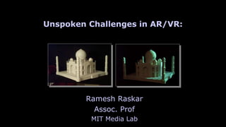 Raskar | MIT Media Lab
Ramesh Raskar
Assoc. Prof
MIT Media Lab
Unspoken Challenges in AR/VR:
 
