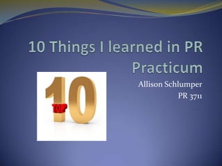 10 Things I learned in PR Practicum Allison Schlumper PR 3711 