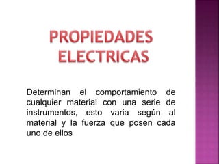 Determinan el comportamiento de
cualquier material con una serie de
instrumentos, esto varia según al
material y la fuerza que posen cada
uno de ellos
 