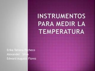 Erika Tatiana Pacheco
Alexander Silva
Edward Augusto Florez
 