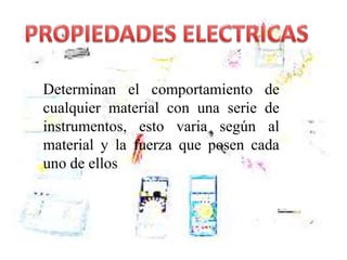 Determinan el comportamiento de
cualquier material con una serie de
instrumentos, esto varia según al
material y la fuerza que posen cada
uno de ellos
 