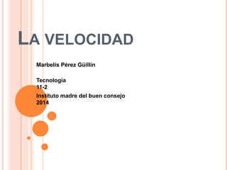 LA VELOCIDAD
Marbelís Pérez Güillín
Tecnología
11-2
Instituto madre del buen consejo
2014
 