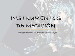 INSTRUMENTOS
DE MEDICIÓN
Margy Hernández, Emerson Leal y Yisell Olejua
 