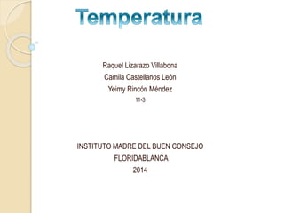 Raquel Lizarazo Villabona
Camila Castellanos León
Yeimy Rincón Méndez
11-3
INSTITUTO MADRE DEL BUEN CONSEJO
FLORIDABLANCA
2014
 