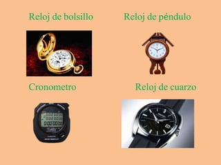 Reloj de bolsillo Reloj de péndulo
Cronometro Reloj de cuarzo
 