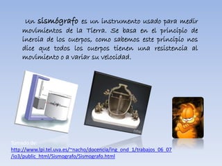 Tomado de:
http://www.lpi.tel.uva.es/~nacho/docencia/ing_ond_1/trabajos_06_07
/io3/public_html/Sismografo/Sismografo.html
 