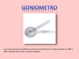 Es un instrumento de medición con forma de semicírculo o circulo graduado en 180º o
360º, utilizado para medir o construir ángulos.
 