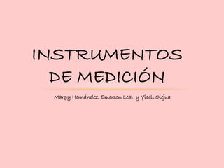 INSTRUMENTOS
DE MEDICIÓN
Margy Hernández, Emerson Leal y Yisell Olejua
 