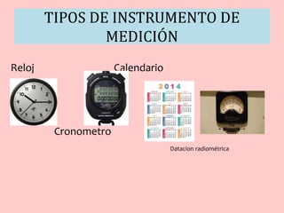 TIPOS DE INSTRUMENTO DE
MEDICIÓN
Reloj Calendario
Cronometro
Datacion radiométrica
 