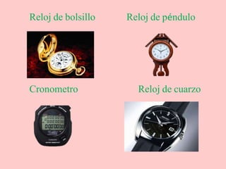 Reloj de bolsillo Reloj de péndulo
Cronometro Reloj de cuarzo
 