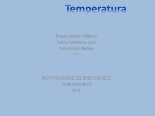 Raquel Lizarazo Villabona
Camila Castellanos León
Yeimy Rincón Méndez
11-3
INSTITUTO MADRE DEL BUEN CONSEJO
FLORIDABLANCA
2014
 
