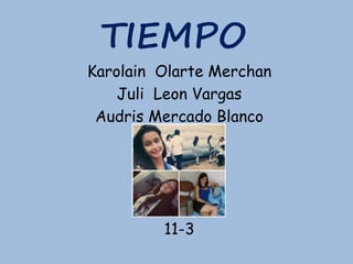TIEMPO
Karolain Olarte Merchan
Juli Leon Vargas
Audris Mercado Blanco
11-3
 